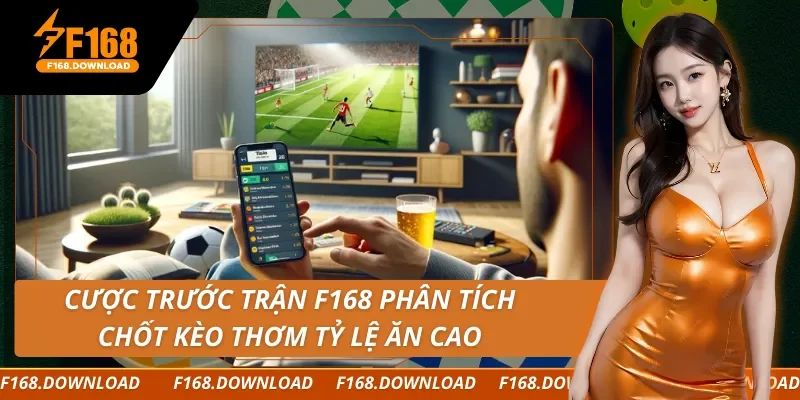 Cược Trước Trận F168 Phân Tích, Chốt Kèo Thơm Tỷ Lệ Ăn Cao