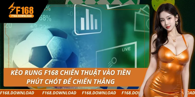Kèo Rung F168 Chiến Thuật Vào Tiền Phút Chót Để Chiến Thắng
