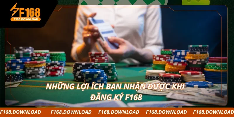 Những lợi ích bạn nhận được khi đăng ký F168