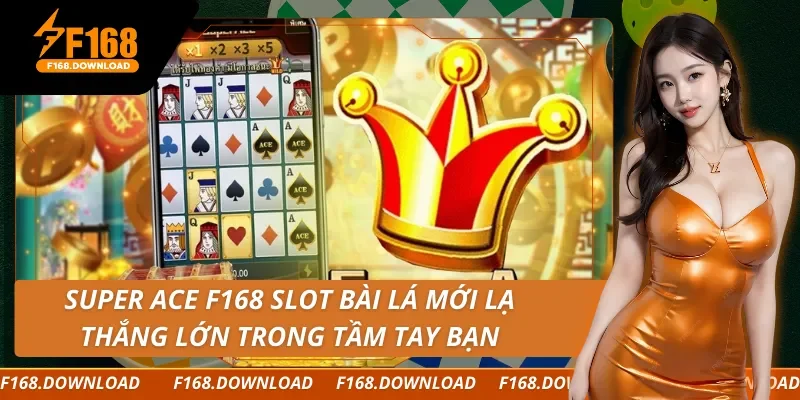 Super Ace F168 Slot Bài Lá Mới Lạ, Thắng Lớn Trong Tầm Tay Bạn